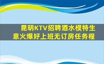 昆明KTV招聘酒水模特生意火爆好上班无订房任务程